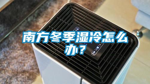 南方冬季濕冷怎么辦<div   id=