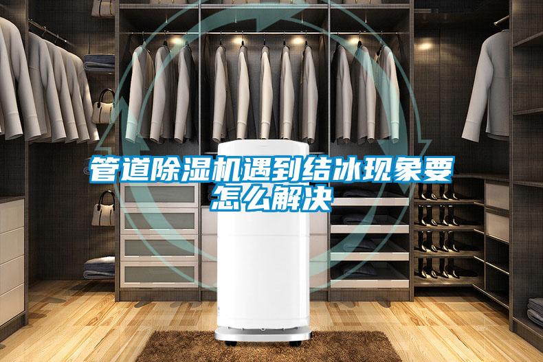 管道除濕機遇到結冰現(xiàn)象要怎么解決