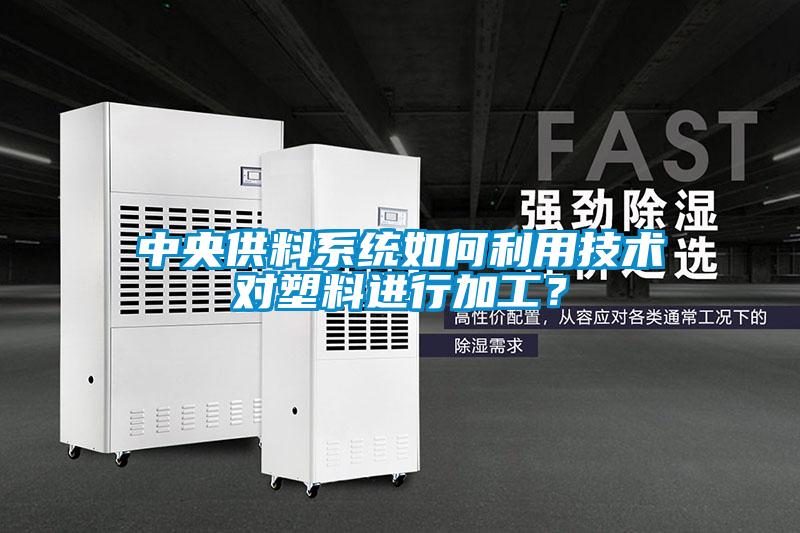 中央供料系統(tǒng)如何利用技術對塑料進行加工<div   id=