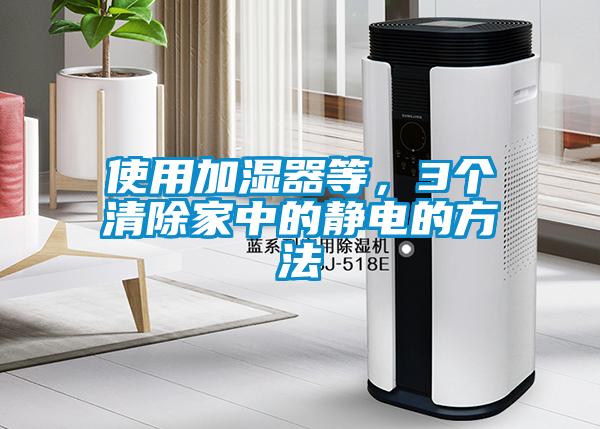 使用加濕器等,3個(gè)清除家中的靜電的方法