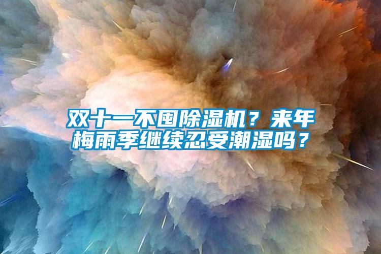雙十一不囤除濕機(jī)？來年梅雨季繼續(xù)忍受潮濕嗎<div   id=