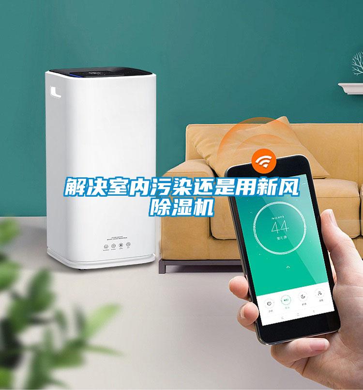 解決室內(nèi)污染還是用新風(fēng)除濕機