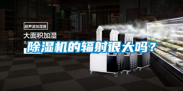 除濕機(jī)的輻射很大嗎<div   id=