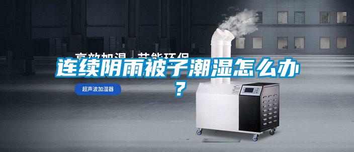 連續(xù)陰雨被子潮濕怎么辦<div   id=
