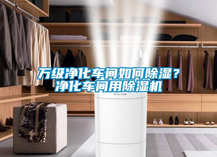 萬級凈化車間如何除濕<div   id=