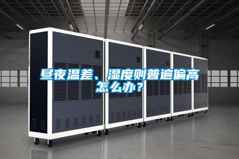 晝夜溫差、濕度則普遍偏高怎么辦<div   id=