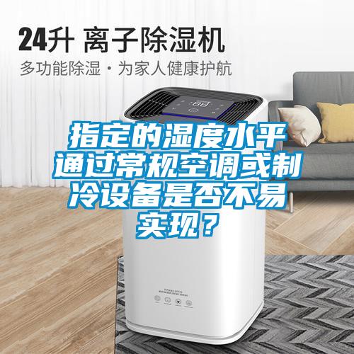 指定的濕度水平通過常規(guī)空調或制冷設備是否不易實現(xiàn)<div   id=