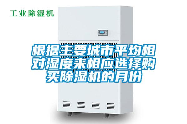 根據(jù)主要城市平均相對(duì)濕度來(lái)相應(yīng)選擇購(gòu)買除濕機(jī)的月份