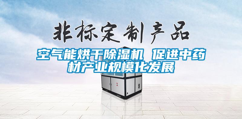 空氣能烘干除濕機(jī) 促進(jìn)中藥材產(chǎn)業(yè)規(guī)?div   id=
