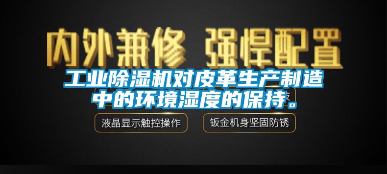 工業(yè)除濕機對皮革生產制造中的環(huán)境濕度的保持。