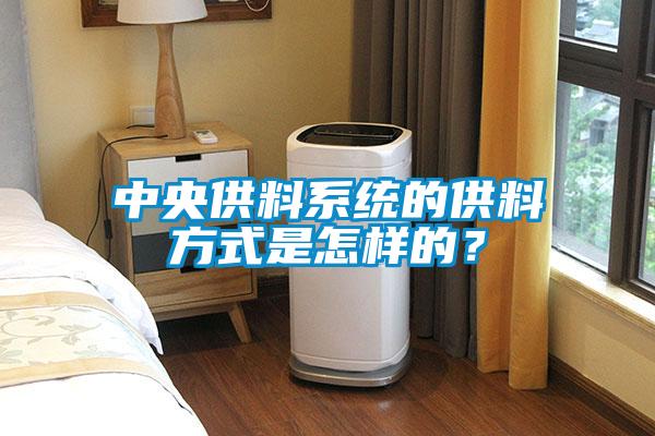 中央供料系統(tǒng)的供料方式是怎樣的<div   id=