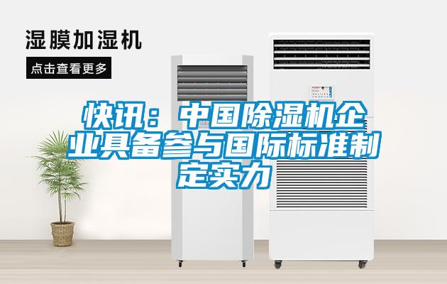 快訊：中國除濕機(jī)企業(yè)具備參與國際標(biāo)準(zhǔn)制定實力