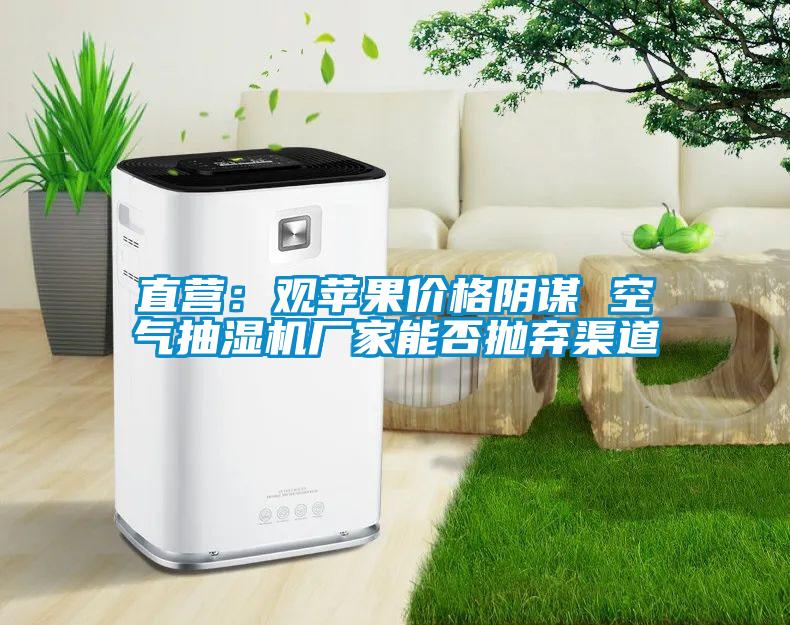 直營(yíng):觀蘋果價(jià)格陰謀 空氣抽濕機(jī)廠家能否拋棄渠道