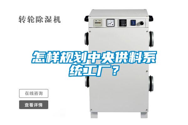 怎樣規(guī)劃中央供料系統(tǒng)工廠<div   id=
