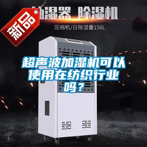 超聲波加濕機(jī)可以使用在紡織行業(yè)嗎<div   id=