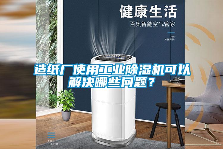 造紙廠使用工業(yè)除濕機(jī)可以解決哪些問題<div   id=