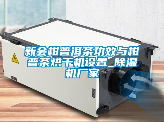 新會柑普洱茶功效與柑普茶烘干機(jī)設(shè)置_除濕機(jī)廠家