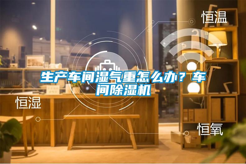 生產(chǎn)車(chē)間濕氣重怎么辦<div   id=