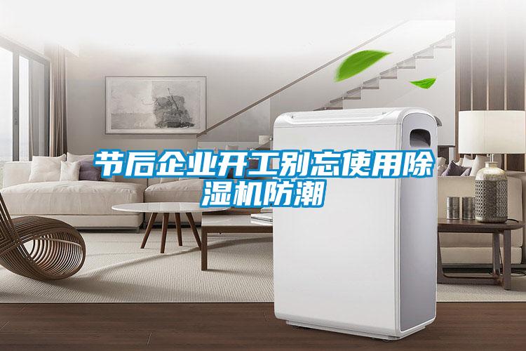 節(jié)后企業(yè)開(kāi)工別忘使用除濕機(jī)防潮