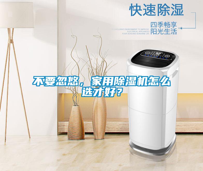 不要忽悠，家用除濕機(jī)怎么選才好<div   id=