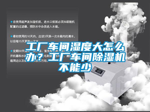 工廠車間濕度大怎么辦<div   id=