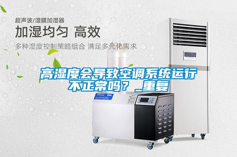 高濕度會導致空調(diào)系統(tǒng)運行不正常嗎<div   id=