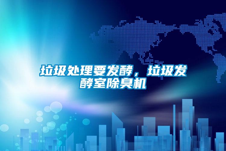 垃圾處理要發(fā)酵,垃圾發(fā)酵室除臭機