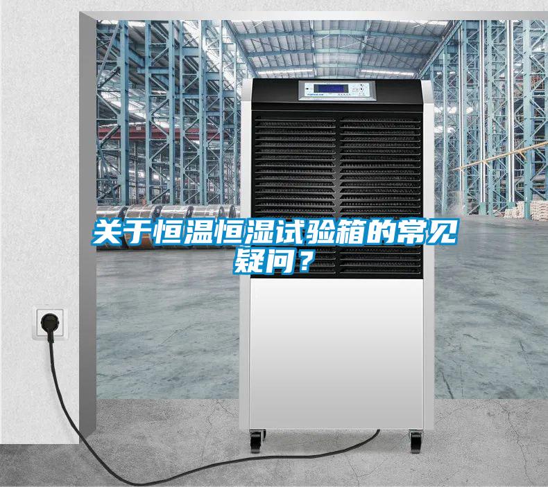 關(guān)于恒溫恒濕試驗(yàn)箱的常見疑問<div   id=