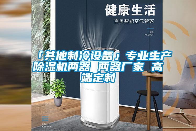 「其他制冷設(shè)備」專業(yè)生產(chǎn)除濕機兩器 兩器廠家 高端定制