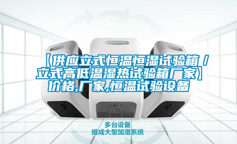 【供應(yīng)立式恒溫恒濕試驗箱／立式高低溫濕熱試驗箱廠家】價格,廠家,恒溫試驗設(shè)備