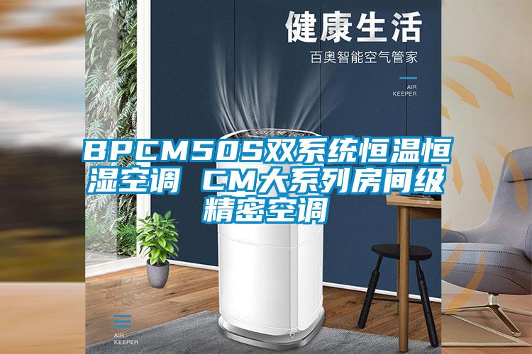 BPCM50S雙系統(tǒng)恒溫恒濕空調(diào) CM大系列房間級(jí)精密空調(diào)