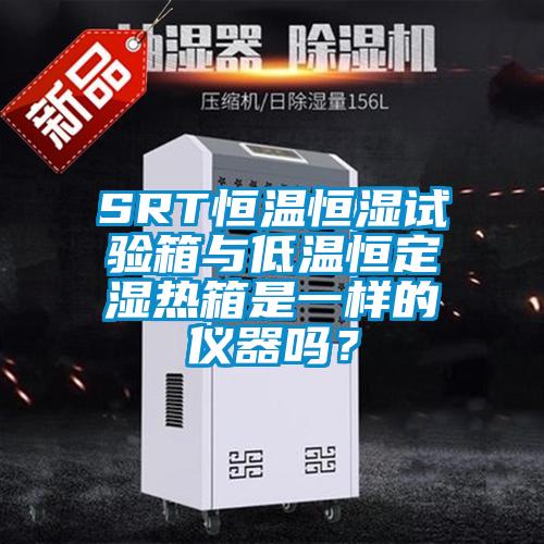 SRT恒溫恒濕試驗(yàn)箱與低溫恒定濕熱箱是一樣的儀器嗎？