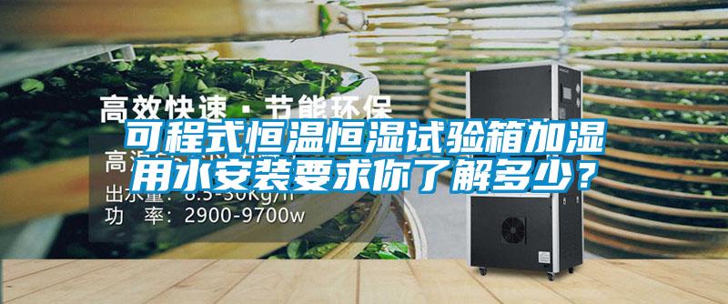 可程式恒溫恒濕試驗箱加濕用水安裝要求你了解多少<div   id=