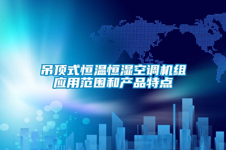 吊頂式恒溫恒濕空調(diào)機組應用范圍和產(chǎn)品特點