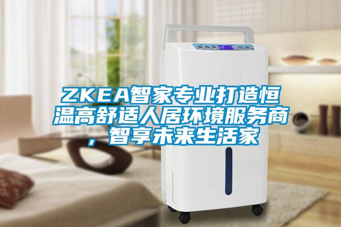 ZKEA智家專業(yè)打造恒溫高舒適人居環(huán)境服務(wù)商<div   id=