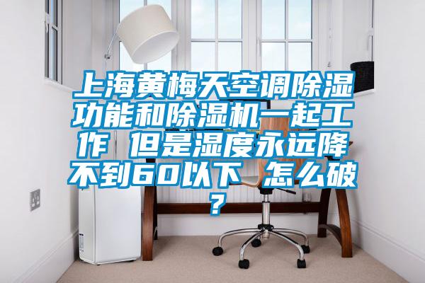 上海黃梅天空調(diào)除濕功能和除濕機一起工作 但是濕度永遠(yuǎn)降不到60以下 怎么破<div   id=
