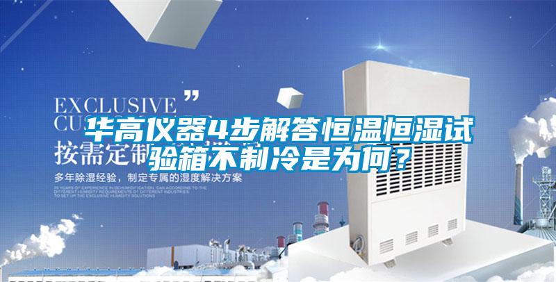 華高儀器4步解答恒溫恒濕試驗(yàn)箱不制冷是為何<div   id=