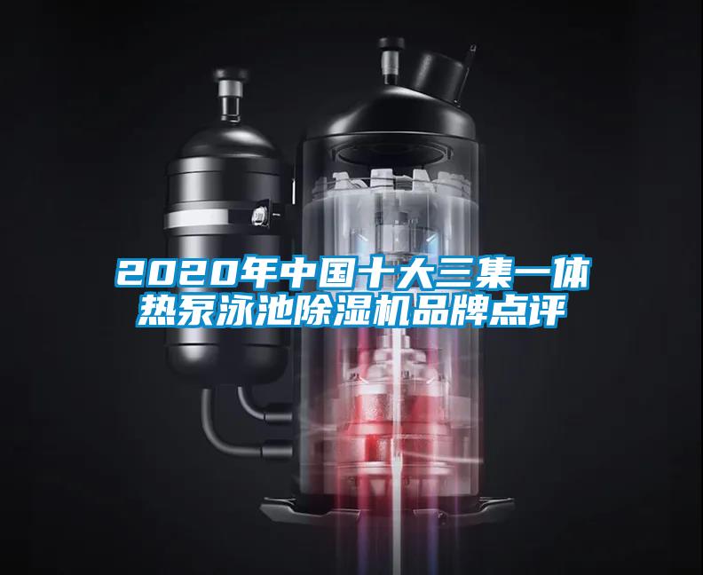 2020年中國十大三集一體熱泵泳池除濕機(jī)品牌點(diǎn)評