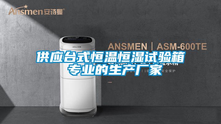 供應臺式恒溫恒濕試驗箱 專業(yè)的生產廠家