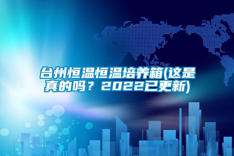 臺(tái)州恒溫恒溫培養(yǎng)箱(這是真的嗎<div   id=