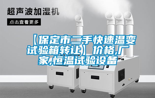 【保定市二手快速溫變?cè)囼?yàn)箱轉(zhuǎn)讓】?jī)r(jià)格,廠家,恒溫試驗(yàn)設(shè)備