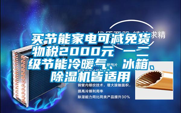 買節(jié)能家電可減免貨物稅2000元 一二級節(jié)能冷暖氣<div   id=