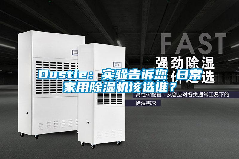 Dustie：實(shí)驗(yàn)告訴您 日常家用除濕機(jī)該選誰(shuí)<div   id=