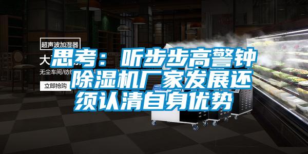 思考：聽步步高警鐘 除濕機廠家發(fā)展還須認(rèn)清自身優(yōu)勢