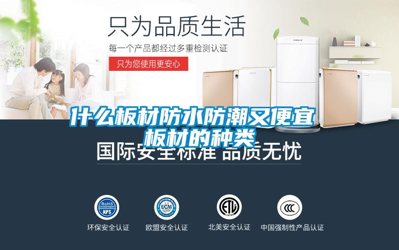 什么板材防水防潮又便宜 板材的種類(lèi)