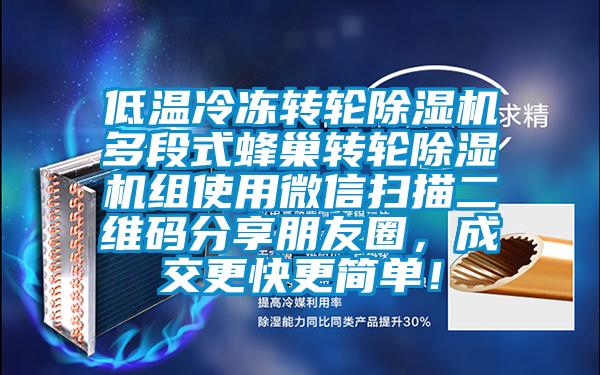低溫冷凍轉(zhuǎn)輪除濕機多段式蜂巢轉(zhuǎn)輪除濕機組使用微信掃描二維碼分享朋友圈，成交更快更簡單！