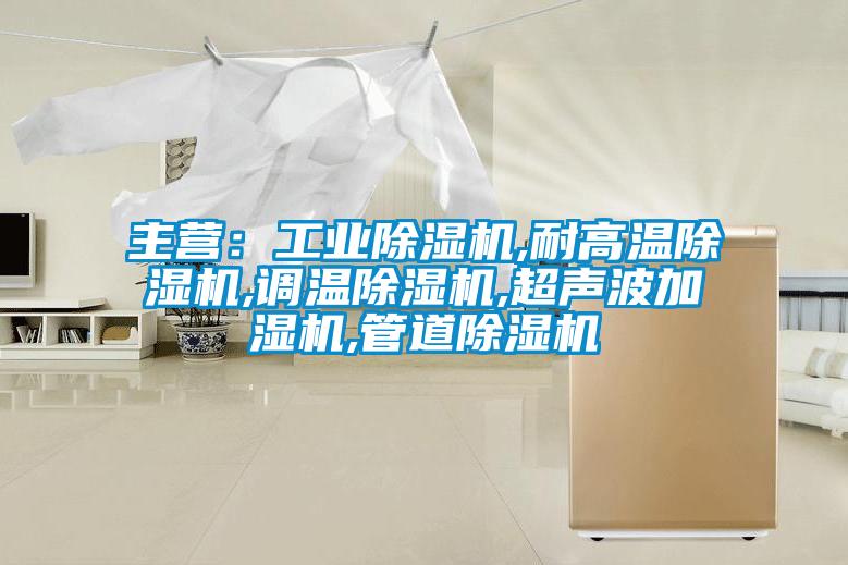 主營：工業(yè)除濕機,耐高溫除濕機,調(diào)溫除濕機,超聲波加濕機,管道除濕機