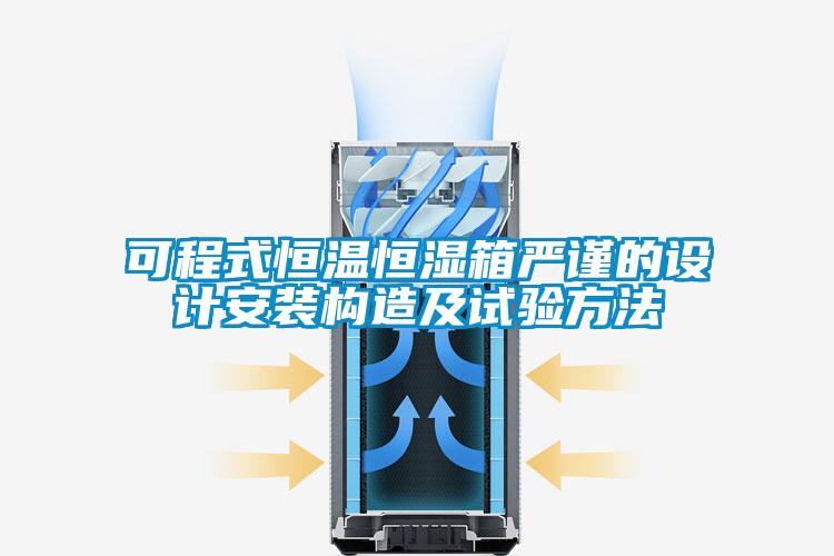 可程式恒溫恒濕箱嚴謹?shù)脑O(shè)計安裝構(gòu)造及試驗方法