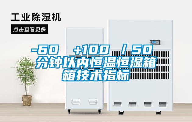 -60℃→+100℃／50 分鐘以內(nèi)恒溫恒濕箱箱技術(shù)指標