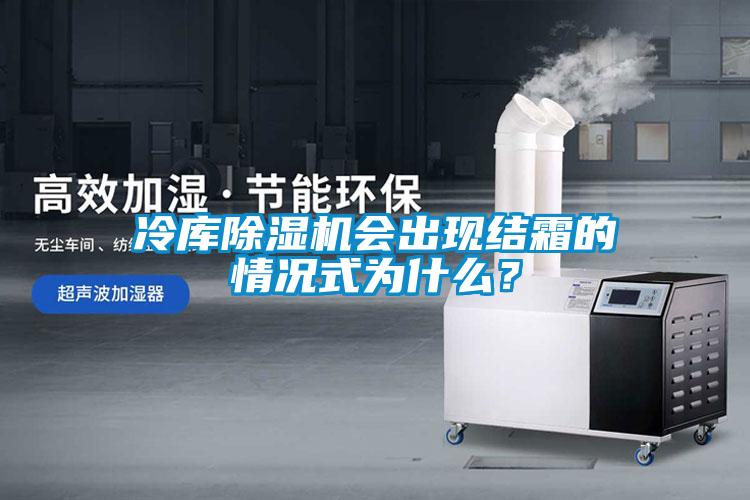 冷庫除濕機會出現(xiàn)結(jié)霜的情況式為什么<div   id=